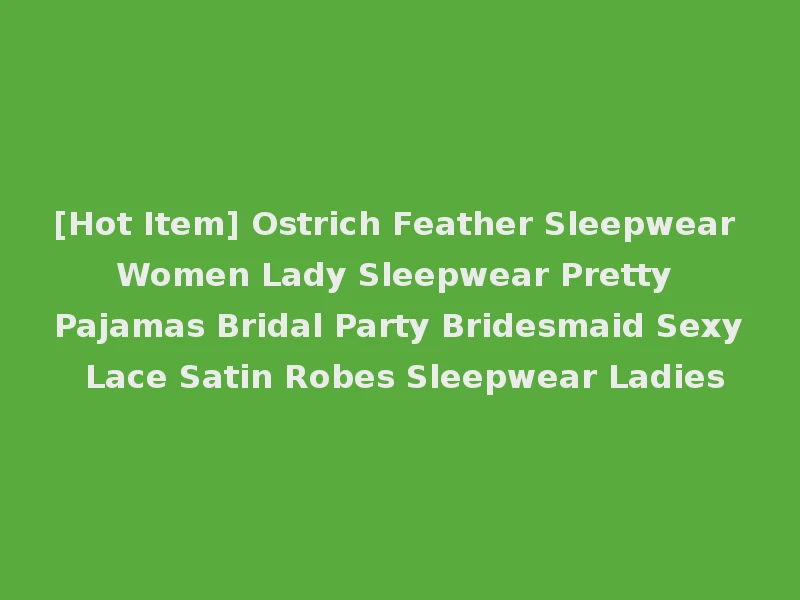 [Hot Item] Ostrich Feather Sleepwear Women Lady Sleepwear Pretty Pajamas Bridal Party Bridesmaid Sexy Lace Satin Robes Sleepwear Ladies