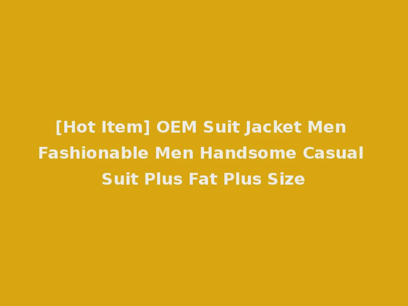 [Hot Item] OEM Suit Jacket Men Fashionable Men Handsome Casual Suit Plus Fat Plus Size