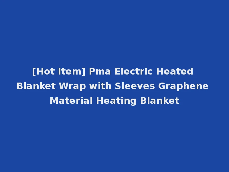 [Hot Item] Pma Electric Heated Blanket Wrap with Sleeves Graphene Material Heating Blanket