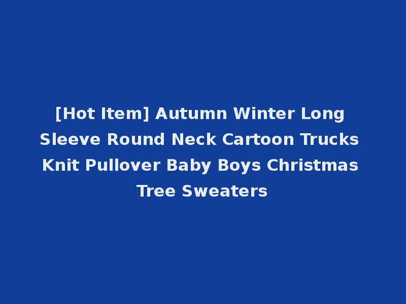 [Hot Item] Autumn Winter Long Sleeve Round Neck Cartoon Trucks Knit Pullover Baby Boys Christmas Tree Sweaters