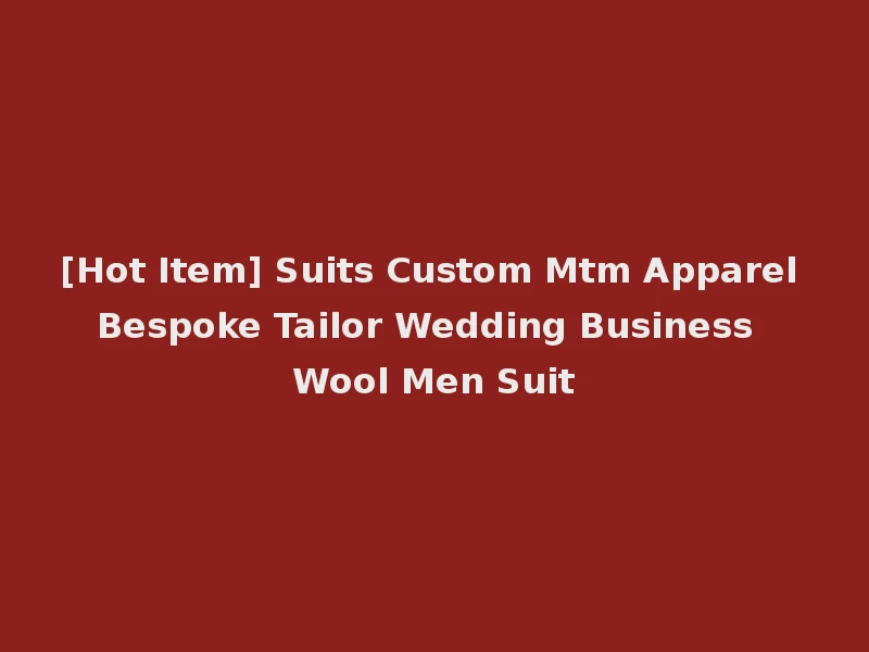 [Hot Item] Suits Custom Mtm Apparel Bespoke Tailor Wedding Business Wool Men Suit