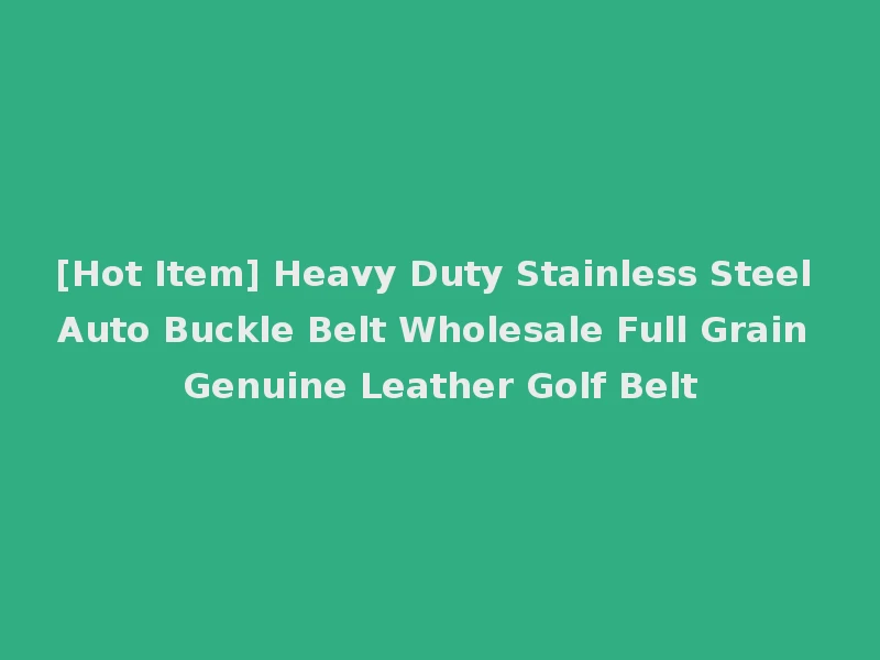 [Hot Item] Heavy Duty Stainless Steel Auto Buckle Belt Wholesale Full Grain Genuine Leather Golf Belt