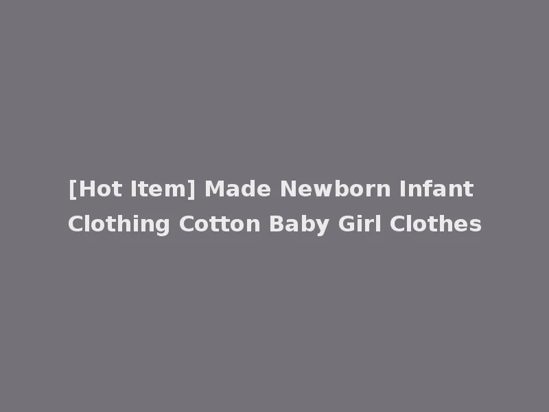 [Hot Item] Made Newborn Infant Clothing Cotton Baby Girl Clothes