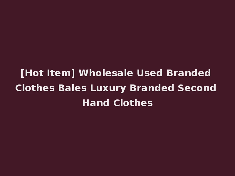 [Hot Item] Wholesale Used Branded Clothes Bales Luxury Branded Second Hand Clothes