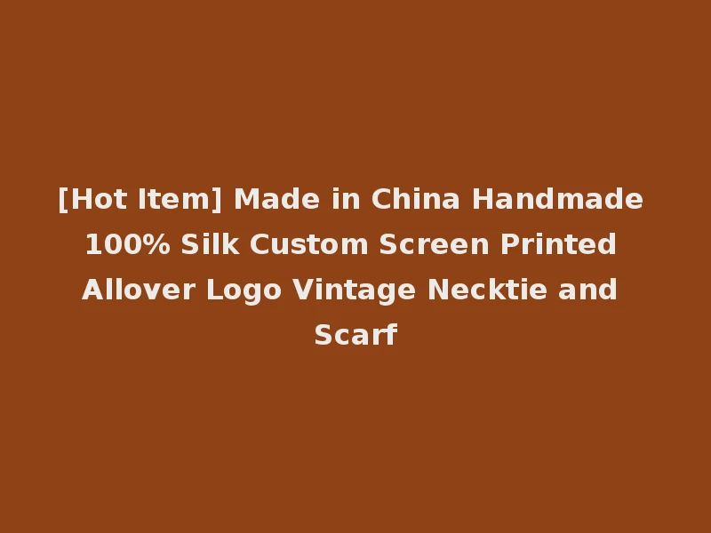 [Hot Item] Made in China Handmade 100% Silk Custom Screen Printed Allover Logo Vintage Necktie and Scarf