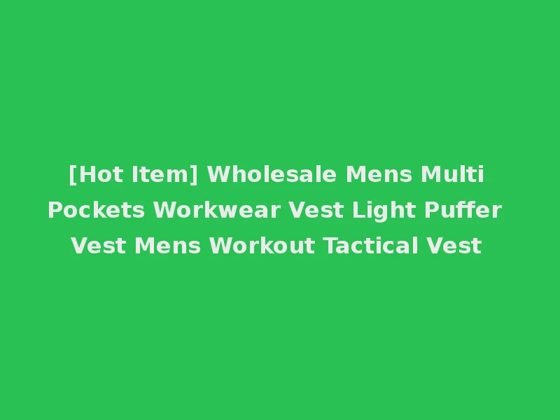 [Hot Item] Wholesale Mens Multi Pockets Workwear Vest Light Puffer Vest Mens Workout Tactical Vest