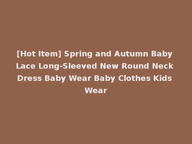[Hot Item] Spring and Autumn Baby Lace Long-Sleeved New Round Neck Dress Baby Wear Baby Clothes Kids Wear