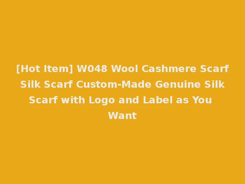 [Hot Item] W048 Wool Cashmere Scarf Silk Scarf Custom-Made Genuine Silk Scarf with Logo and Label as You Want