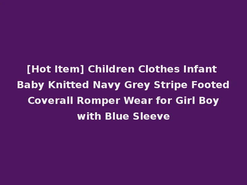 [Hot Item] Children Clothes Infant Baby Knitted Navy Grey Stripe Footed Coverall Romper Wear for Girl Boy with Blue Sleeve