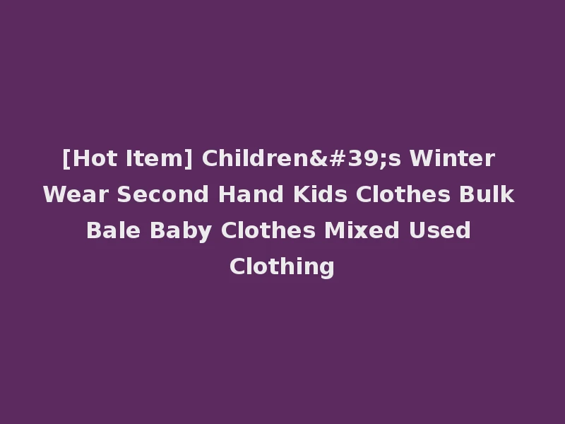 [Hot Item] Children's Winter Wear Second Hand Kids Clothes Bulk Bale Baby Clothes Mixed Used Clothing