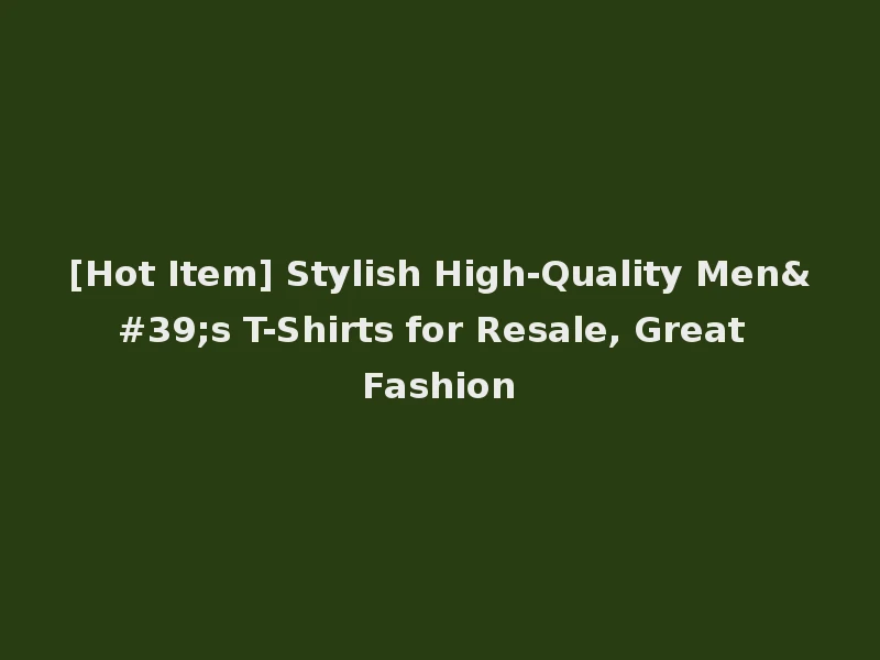 [Hot Item] Stylish High-Quality Men's T-Shirts for Resale, Great Fashion