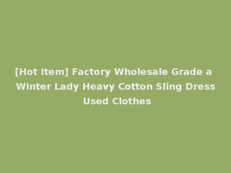 [Hot Item] Factory Wholesale Grade a Winter Lady Heavy Cotton Sling Dress Used Clothes