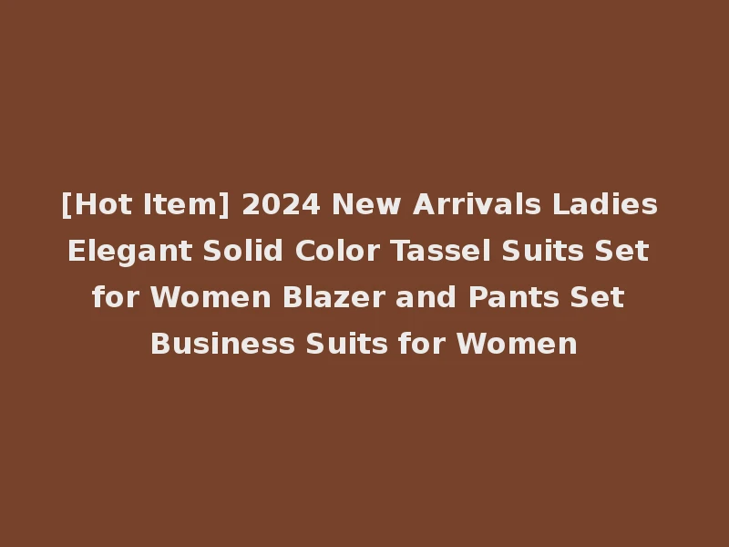 [Hot Item] 2024 New Arrivals Ladies Elegant Solid Color Tassel Suits Set for Women Blazer and Pants Set Business Suits for Women
