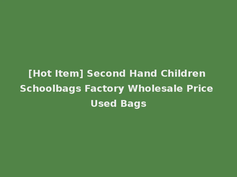 [Hot Item] Second Hand Children Schoolbags Factory Wholesale Price Used Bags