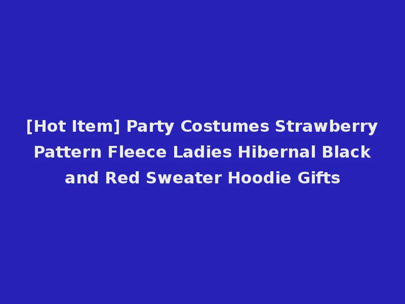 [Hot Item] Party Costumes Strawberry Pattern Fleece Ladies Hibernal Black and Red Sweater Hoodie Gifts