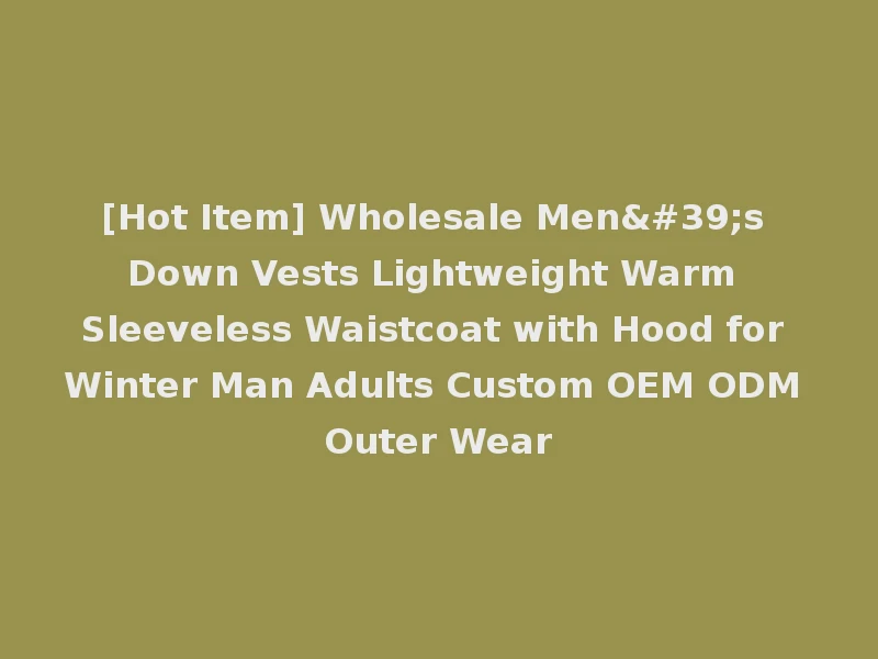 [Hot Item] Wholesale Men's Down Vests Lightweight Warm Sleeveless Waistcoat with Hood for Winter Man Adults Custom OEM ODM Outer Wear