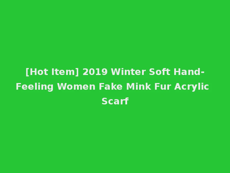 [Hot Item] 2019 Winter Soft Hand-Feeling Women Fake Mink Fur Acrylic Scarf