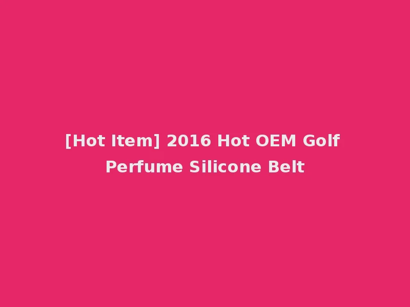 [Hot Item] 2016 Hot OEM Golf Perfume Silicone Belt