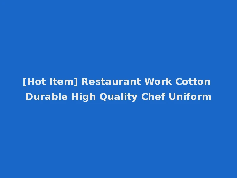 [Hot Item] Restaurant Work Cotton Durable High Quality Chef Uniform