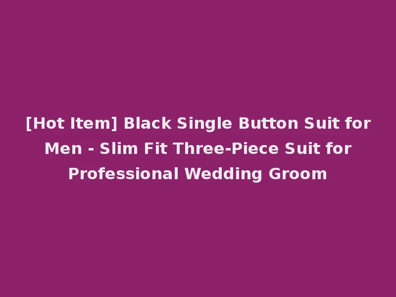 [Hot Item] Black Single Button Suit for Men - Slim Fit Three-Piece Suit for Professional Wedding Groom