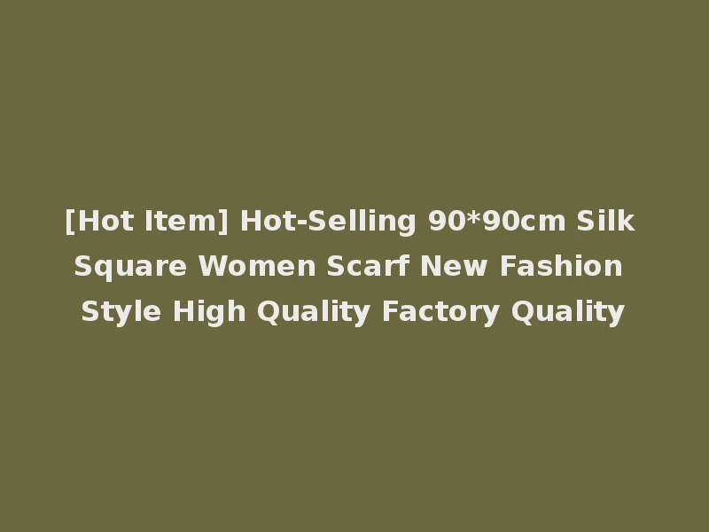 [Hot Item] Hot-Selling 90*90cm Silk Square Women Scarf New Fashion Style High Quality Factory Quality