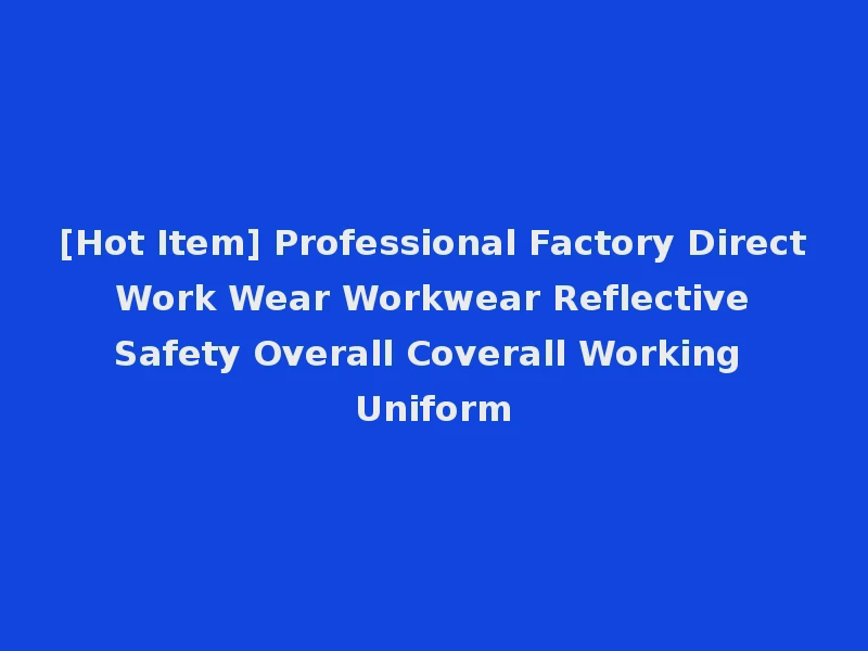 [Hot Item] Professional Factory Direct Work Wear Workwear Reflective Safety Overall Coverall Working Uniform
