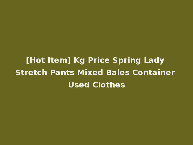 [Hot Item] Kg Price Spring Lady Stretch Pants Mixed Bales Container Used Clothes