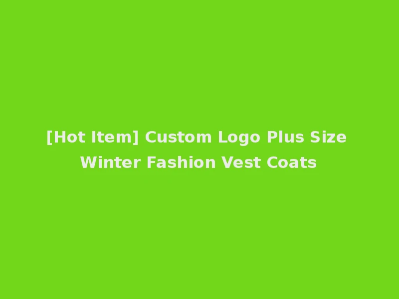 [Hot Item] Custom Logo Plus Size Winter Fashion Vest Coats