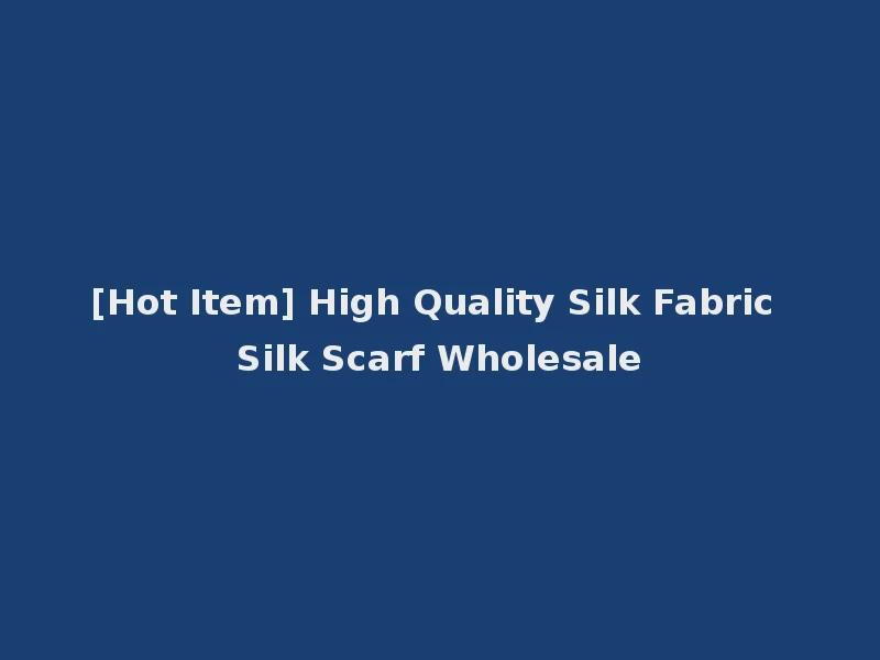 [Hot Item] High Quality Silk Fabric Silk Scarf Wholesale