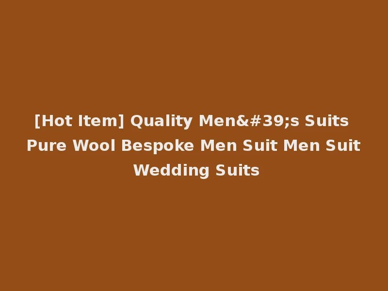 [Hot Item] Quality Men's Suits Pure Wool Bespoke Men Suit Men Suit Wedding Suits