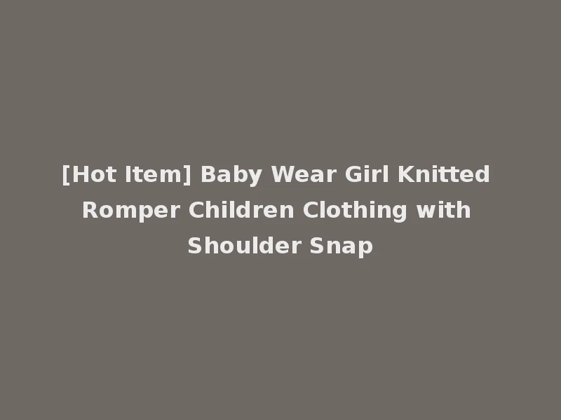 [Hot Item] Baby Wear Girl Knitted Romper Children Clothing with Shoulder Snap