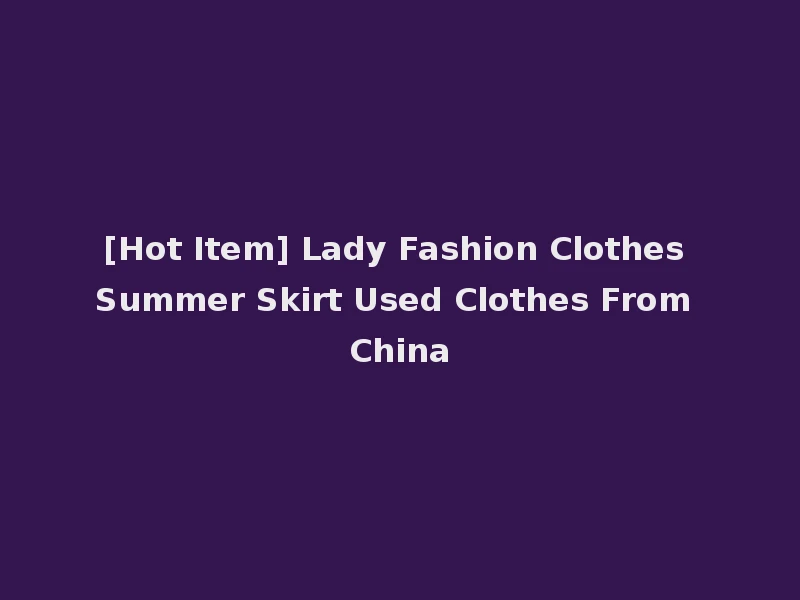 [Hot Item] Lady Fashion Clothes Summer Skirt Used Clothes From China