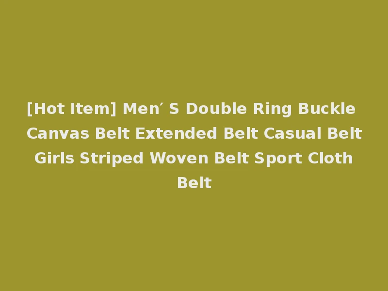 [Hot Item] Men′ S Double Ring Buckle Canvas Belt Extended Belt Casual Belt Girls Striped Woven Belt Sport Cloth Belt