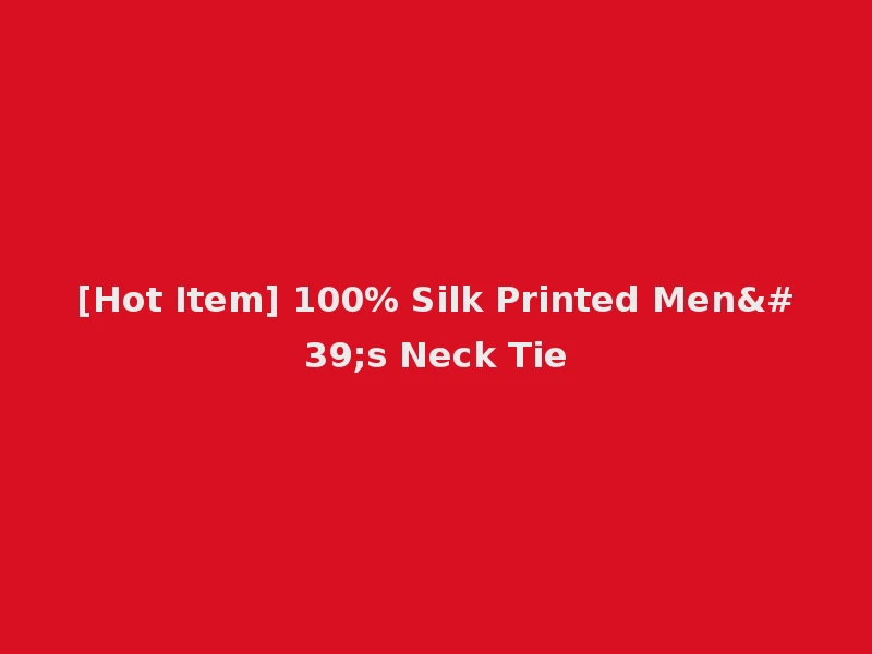 [Hot Item] 100% Silk Printed Men's Neck Tie