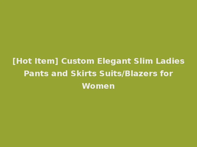 [Hot Item] Custom Elegant Slim Ladies Pants and Skirts Suits/Blazers for Women