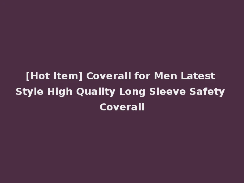 [Hot Item] Coverall for Men Latest Style High Quality Long Sleeve Safety Coverall