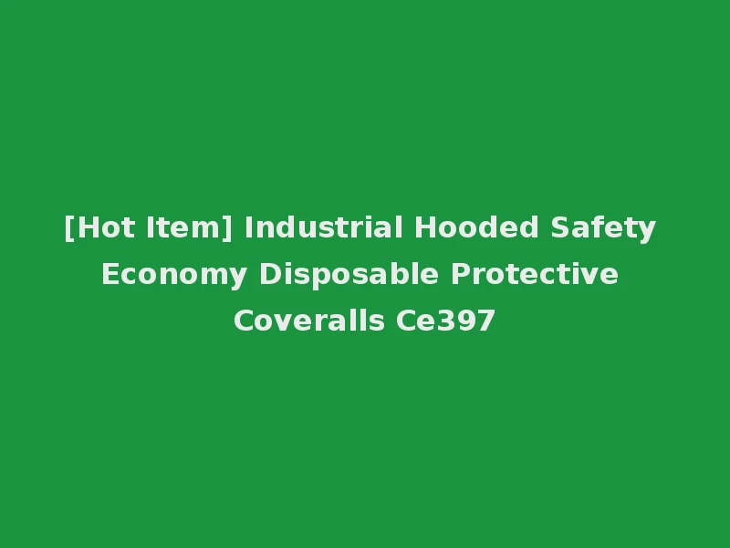 [Hot Item] Industrial Hooded Safety Economy Disposable Protective Coveralls Ce397