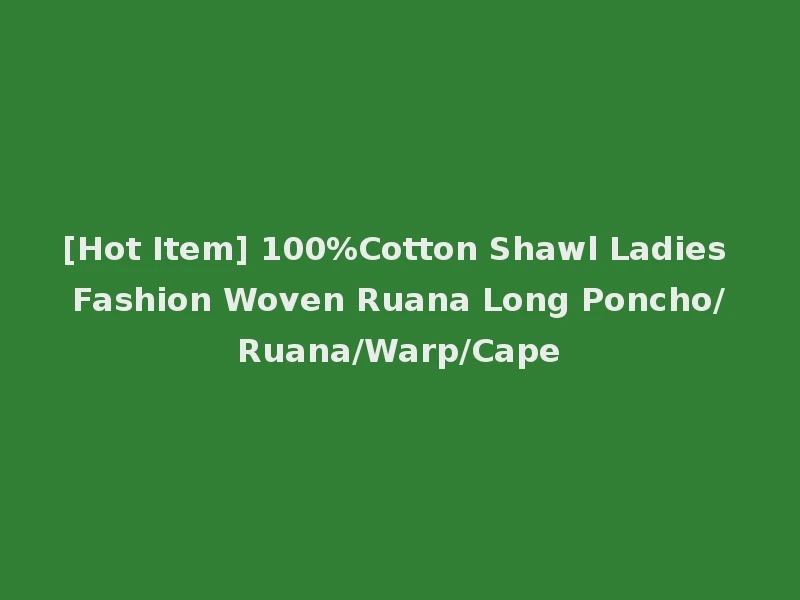 [Hot Item] 100%Cotton Shawl Ladies Fashion Woven Ruana Long Poncho/Ruana/Warp/Cape