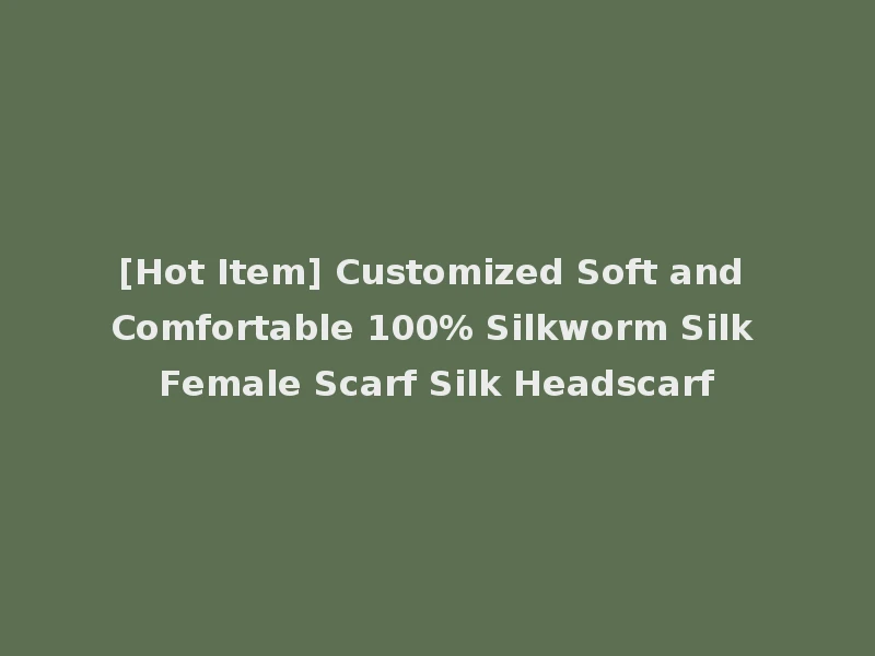 [Hot Item] Customized Soft and Comfortable 100% Silkworm Silk Female Scarf Silk Headscarf