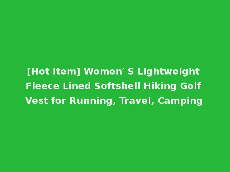 [Hot Item] Women′ S Lightweight Fleece Lined Softshell Hiking Golf Vest for Running, Travel, Camping