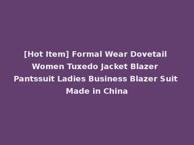 [Hot Item] Formal Wear Dovetail Women Tuxedo Jacket Blazer Pantssuit Ladies Business Blazer Suit Made in China