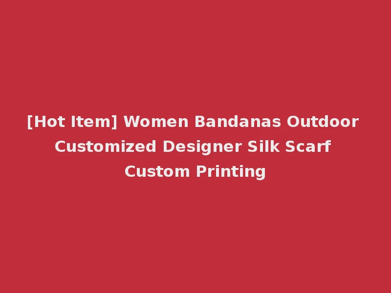 [Hot Item] Women Bandanas Outdoor Customized Designer Silk Scarf Custom Printing