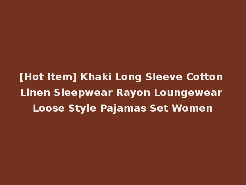 [Hot Item] Khaki Long Sleeve Cotton Linen Sleepwear Rayon Loungewear Loose Style Pajamas Set Women