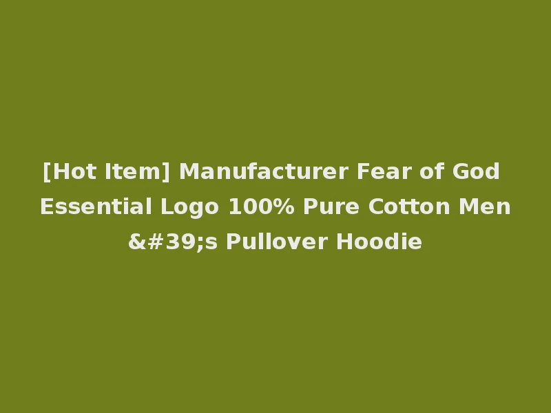 [Hot Item] Manufacturer Fear of God Essential Logo 100% Pure Cotton Men's Pullover Hoodie