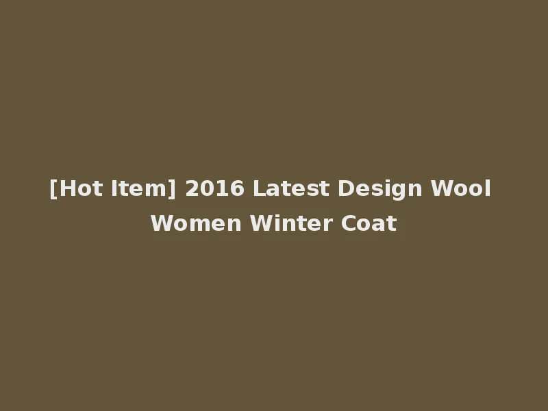 [Hot Item] 2016 Latest Design Wool Women Winter Coat