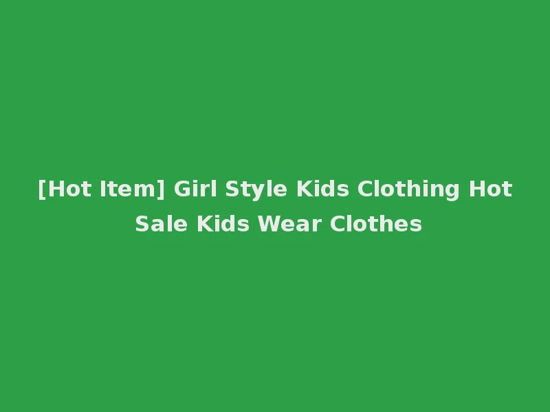[Hot Item] Girl Style Kids Clothing Hot Sale Kids Wear Clothes