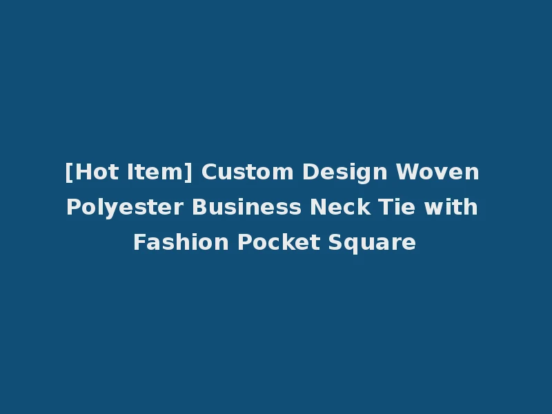 [Hot Item] Custom Design Woven Polyester Business Neck Tie with Fashion Pocket Square