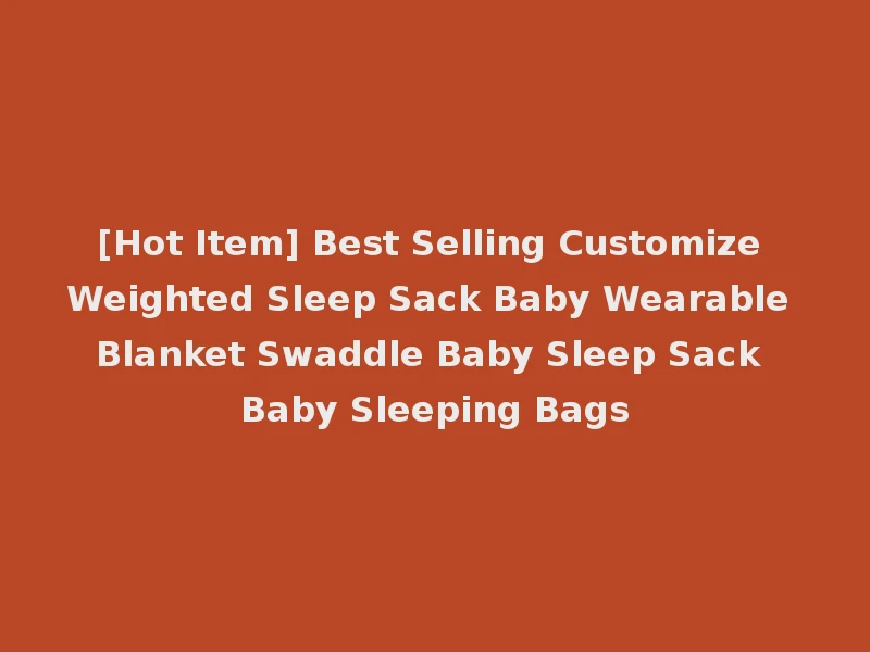 [Hot Item] Best Selling Customize Weighted Sleep Sack Baby Wearable Blanket Swaddle Baby Sleep Sack Baby Sleeping Bags