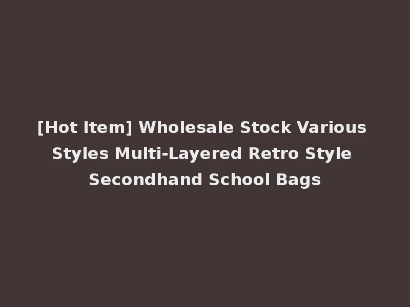 [Hot Item] Wholesale Stock Various Styles Multi-Layered Retro Style Secondhand School Bags