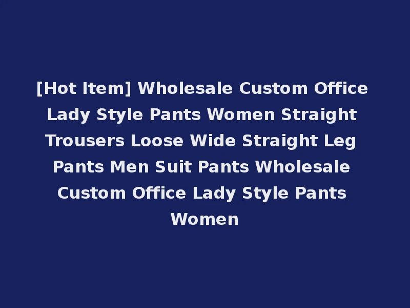 [Hot Item] Wholesale Custom Office Lady Style Pants Women Straight Trousers Loose Wide Straight Leg Pants Men Suit Pants Wholesale Custom Office Lady Style Pants Women
